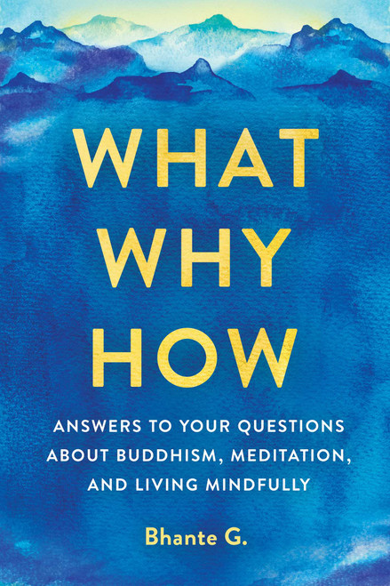 What, Why, How (Answers to Your Questions About Buddhism, Meditation, and Living Mindfully) by Bhante Gunaratana, 9781614296164