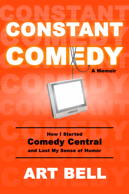 Constant Comedy (How I Started Comedy Central and Lost My Sense of Humor) by Art Bell, 9781646040896