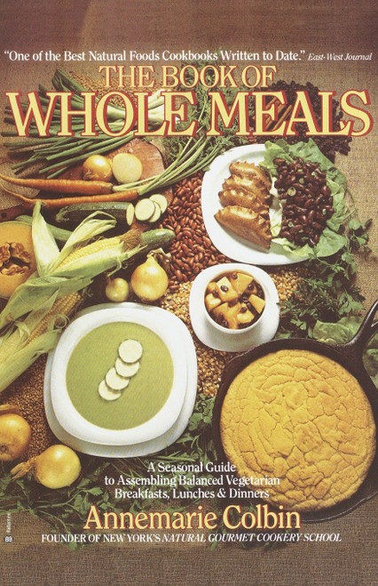 Book of Whole Meals (A Seasonal Guide to Assembling Balanced Vegetarian Breakfasts, Lunches, and Dinners: A Cookbook) by Annemarie Colbin, 9780345332745