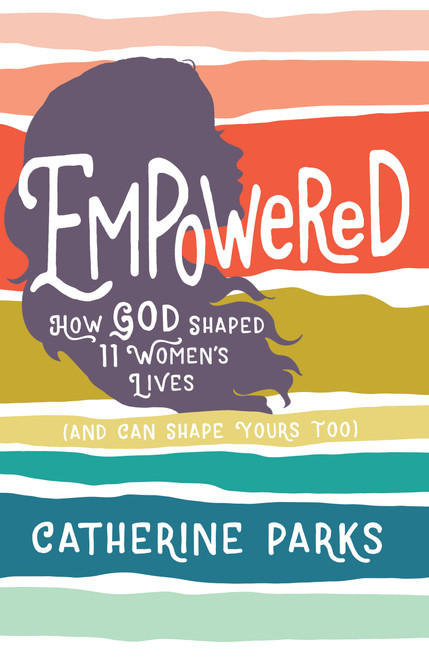 Empowered (How God Shaped 11 Women's Lives (And Can Shape Yours Too)) by Catherine Parks, Breezy Brookshire, 9781535934558