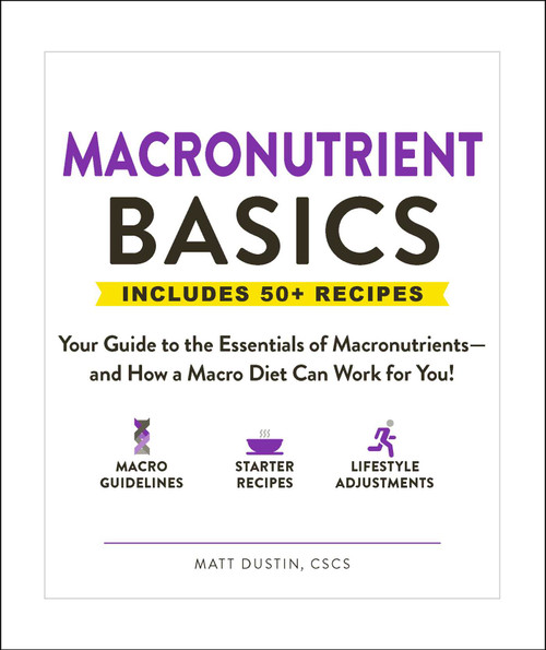 Macronutrient Basics (Your Guide to the Essentials of Macronutrients-and How a Macro Diet Can Work for You!) by Matt Dustin, 9781507212707