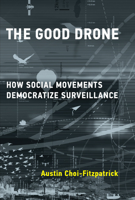 The Good Drone (How Social Movements Democratize Surveillance) by Austin Choi-Fitzpatrick, 9780262538886
