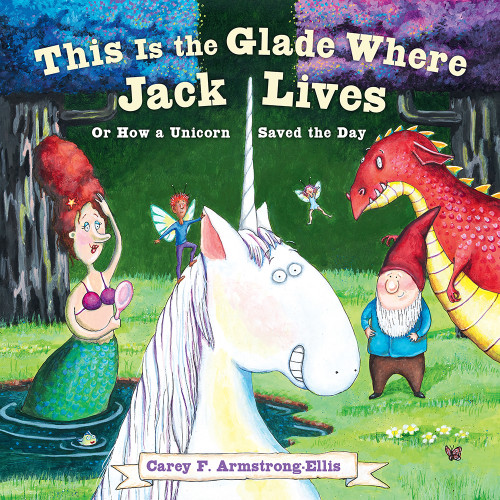 This Is the Glade Where Jack Lives (Or How a Unicorn Saved the Day) by Carey F. Armstrong-Ellis, 9781419738500