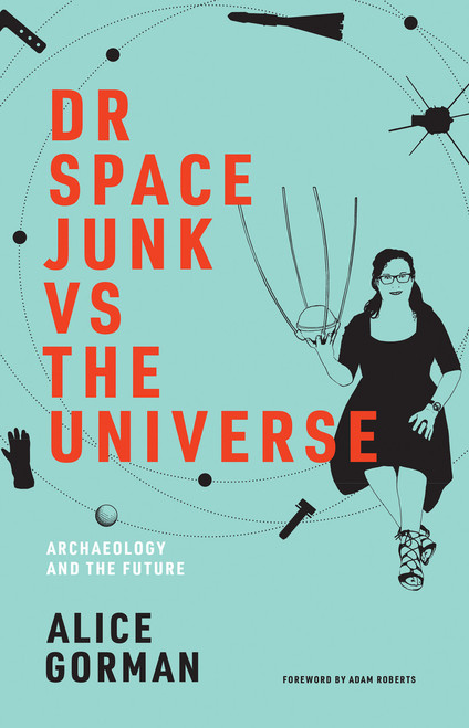 Dr Space Junk vs The Universe (Archaeology and the Future) by Alice Gorman, Adam Roberts, 9780262539654