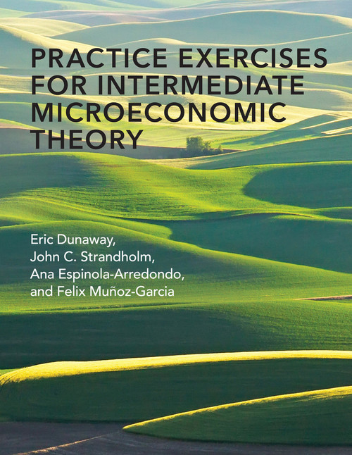 Practice Exercises for Intermediate Microeconomic Theory by Eric Dunaway, John C. Strandholm, Ana Espinola-Arredondo, Felix Munoz-Garcia, 9780262539852