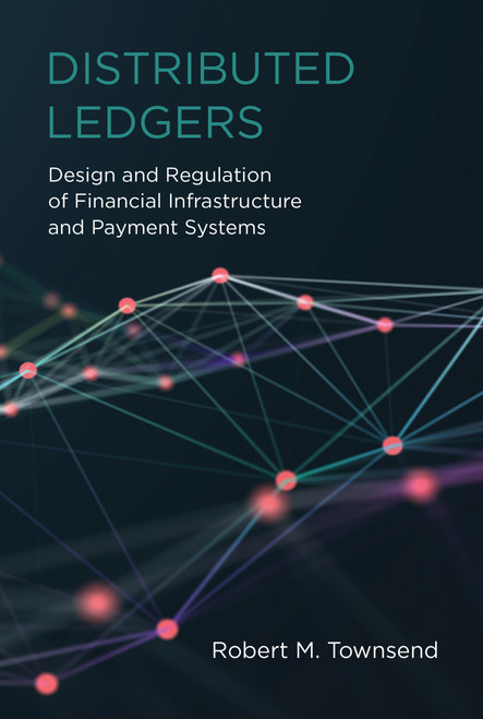 Distributed Ledgers (Design and Regulation of Financial Infrastructure and Payment Systems) by Robert M. Townsend, 9780262539876