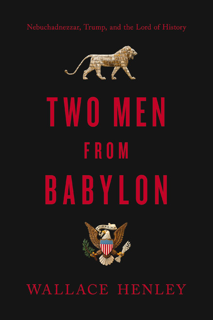 Two Men from Babylon (Nebuchadnezzar, Trump, and the Lord of History) by Wallace Henley, 9780785238768