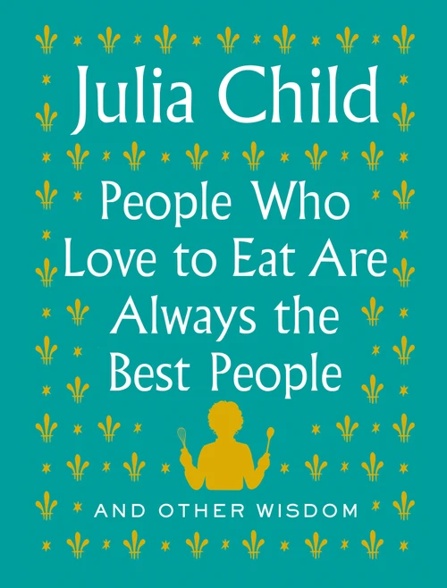 People Who Love to Eat Are Always the Best People (And Other Wisdom) by Julia Child, 9780525658795