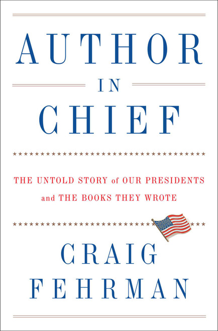 Author in Chief (The Untold Story of Our Presidents and the Books They Wrote) by Craig Fehrman, 9781476786391