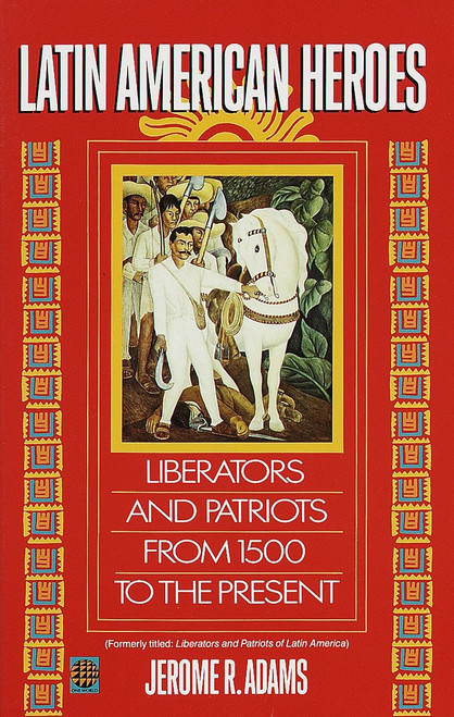 Latin American Heroes (Liberators and Patriots from 1500 to the Present) by Jerome Adams, 9780345383846