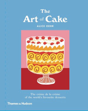 The Art of Cake (The Crème de la Crème of the World's Favorite Desserts) by Alice Oehr, 9781760760755