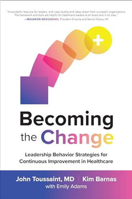 Becoming the Change: Leadership Behavior Strategies for Continuous Improvement in Healthcare by Kim Barnas, John Toussaint, 9781260461688