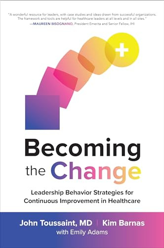 Becoming the Change: Leadership Behavior Strategies for Continuous Improvement in Healthcare by Kim Barnas, John Toussaint, 9781260461688