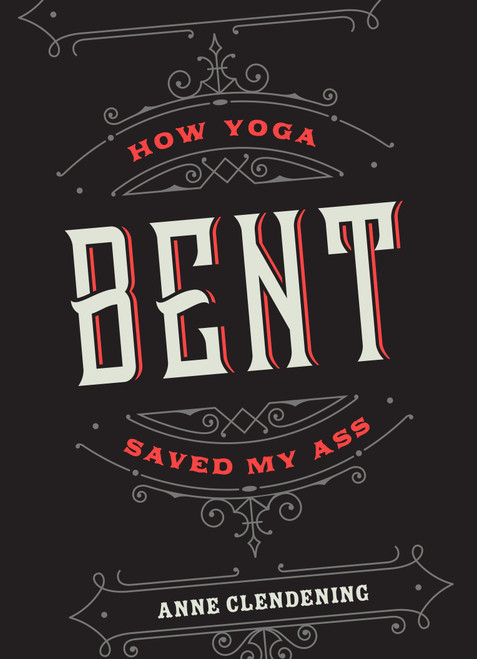 Bent (How Yoga Saved My Ass) by Anne Clendening, 9781941529652