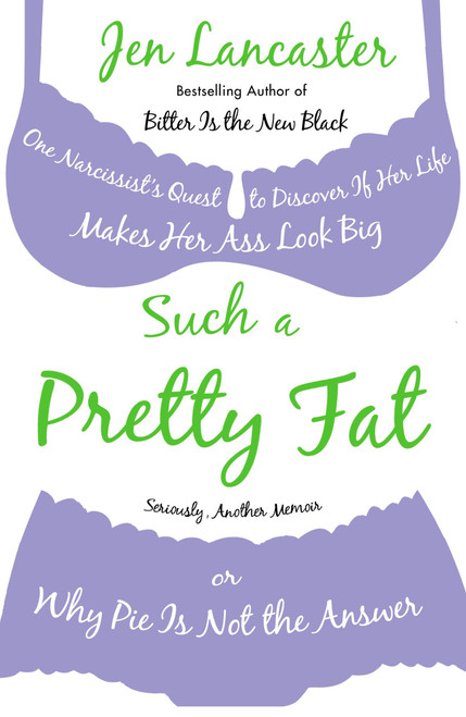 Such a Pretty Fat (One Narcissist's Quest To Discover if Her Life Makes Her Ass Look Big, Or Why Pie is Not The Answer) by Jen Lancaster, 9780451223890