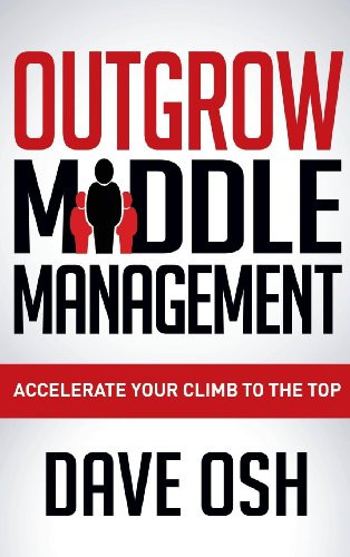Outgrow Middle Management (Accelerate Your Climb to the Top) - 9781630472603 by Dave Osh, 9781630472603