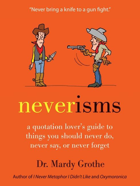 Neverisms (A Quotation Lover's Guide to Things You Should Never Do, Never Say, or Never Forget) by Mardy Grothe, 9780061970658