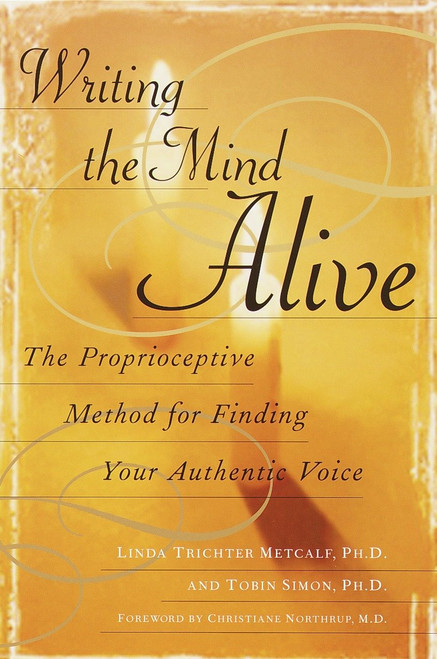 Writing the Mind Alive (The Proprioceptive Method for Finding Your Authentic Voice) by Linda Trichter Metcalf, Ph.D., 9780345438584