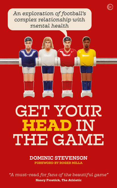 Get Your Head in the Game (An exploration of football's complex relationship with mental health) by Dominic Stevenson, 9781786784353