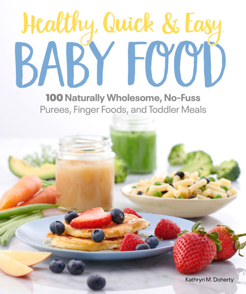 Healthy, Quick & Easy Baby Food (100 Naturally Wholesome, No-Fuss Purees, Finger Foods and Toddler Meals) by Kathryn Doherty, 9781465493408
