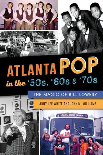 Atlanta Pop in the '50s, '60s & '70s (The Magic of Bill Lowery) by John Williams, Andy Lee White, 9781467138727
