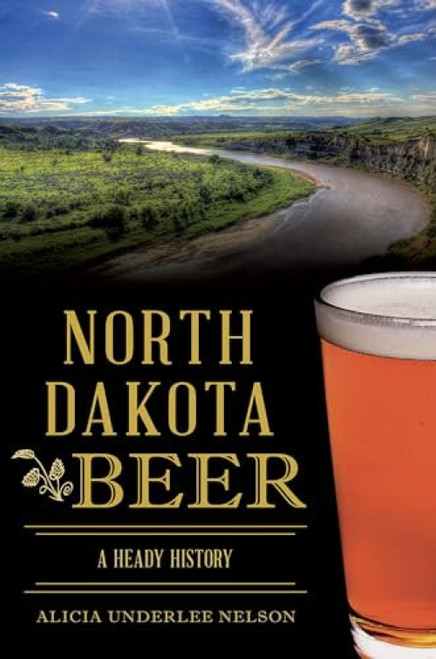 North Dakota Beer (A Heady History) by Alicia U. Nelson, 9781625859198