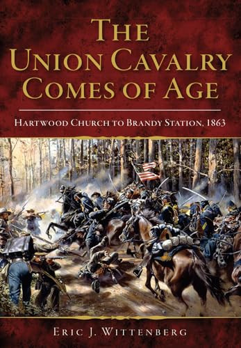 The Union Cavalry Comes of Age (Hartwood Church to Brandy Station, 1863) by Eric J. Wittenberg, 9780738503578
