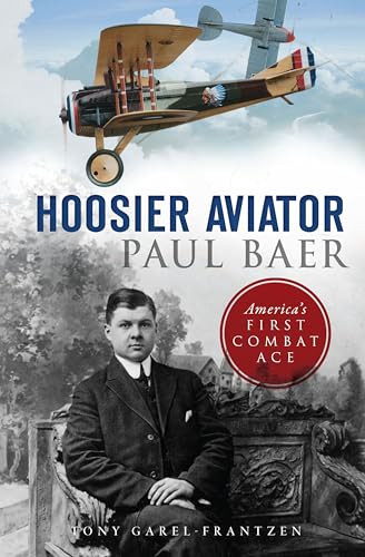 Hoosier Aviator Paul Baer (America's First Combat Ace) by Tony Garel-Frantzen, 9781467138499