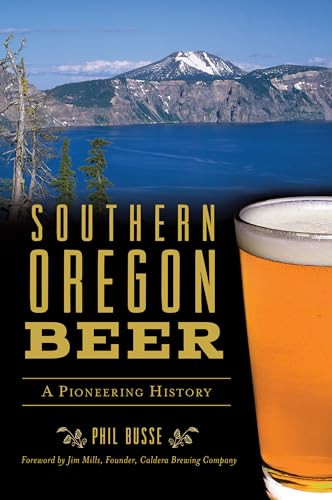 Southern Oregon Beer (A Pioneering History) by Phil Busse, 9781467142441