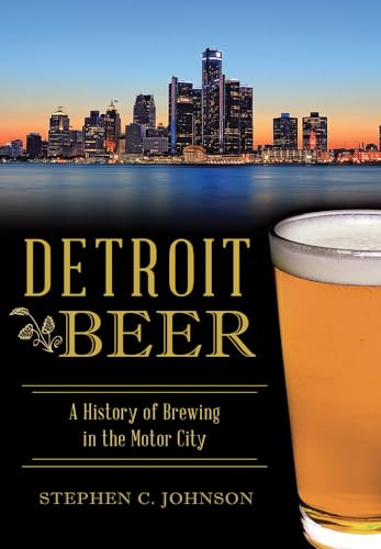 Detroit Beer (A History of Brewing in the Motor City) by Stephen C. Johnson, 9781467119726