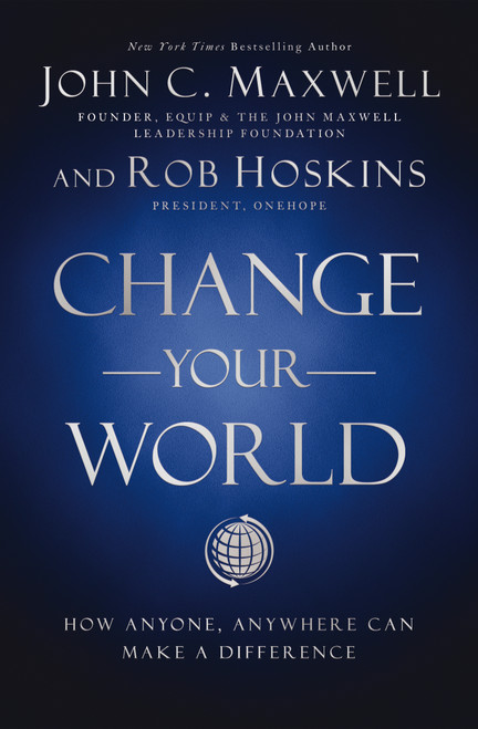 Change Your World (How Anyone, Anywhere Can Make a Difference) by John C. Maxwell, Rob Hoskins, 9781400222315
