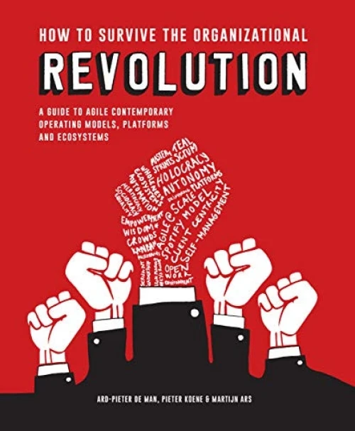 How to Survive the Organizational Revolution (A Guide to Agile Contemporary Operating Models, Platforms and Ecosystems) by Pieter Koene, Martijn Ars, Ard-Pieter de Man, 9789063695217