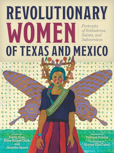 Revolutionary Women of Texas and Mexico (Portraits of Soldaderas, Saints, and Subversives) by Kathy Sosa, Ellen Riojas Clark, Jennifer Speed, Dolores Huerta, Norma E. Cantú, Kathy Sosa, Lionel Sosa, 9781595349255