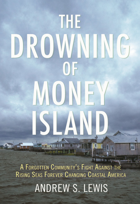 The Drowning of Money Island (A Forgotten Community's Fight Against the Rising Seas Threatening Coastal America) - 9780807002544 by Andrew S. Lewis, 9780807002544