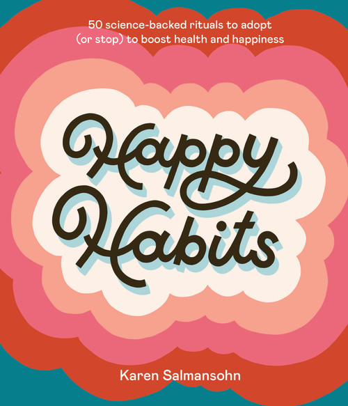 Happy Habits (50 Science-Backed Rituals to Adopt (or Stop) to Boost Health and Happiness) by Karen Salmansohn, 9781984858221