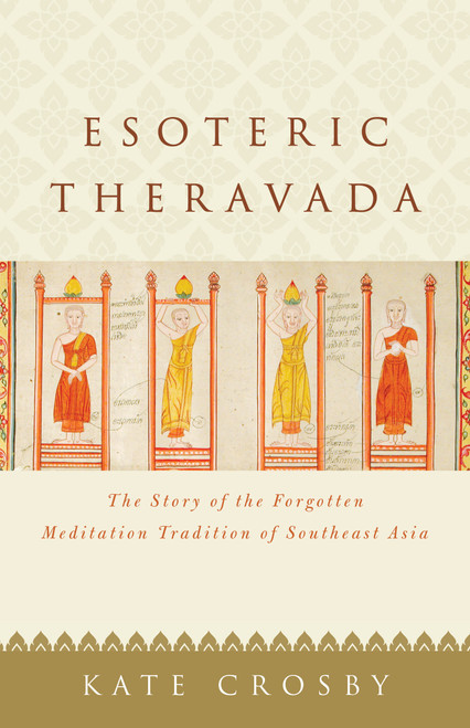 Esoteric Theravada (The Story of the Forgotten Meditation Tradition of Southeast Asia) by Kate Crosby, 9781611807943