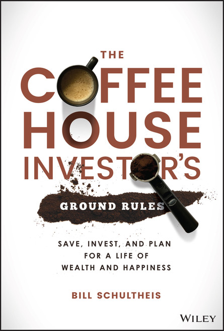 The Coffeehouse Investor's Ground Rules (Save, Invest, and Plan for a Life of Wealth and Happiness) by Bill Schultheis, 9781119717089