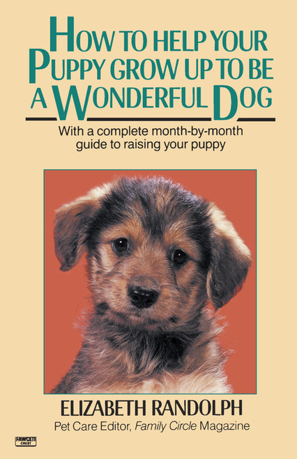 How to Help Your Puppy Grow Up to Be a Wonderful Dog (With a Complete Month-By-Month Guide to Raising Your Puppy) by Elizabeth Randolph, 9780345472779
