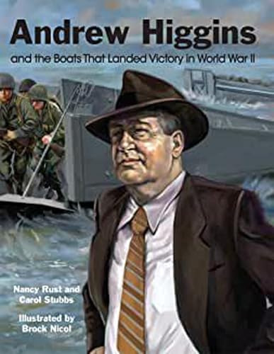 Andrew Higgins and the Boats That Landed Victory in World War II by Nancy Rust, Carol Stubbs, 9781455625277