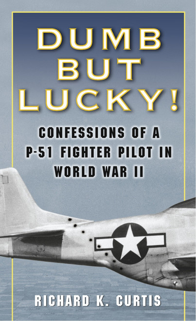 Dumb but Lucky! (Confessions of a P-51 Fighter Pilot in World War II) by Richard Curtis, 9780345476364