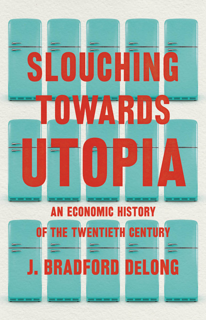 Slouching Towards Utopia (An Economic History of the Twentieth Century) by J. Bradford DeLong, 9780465019595