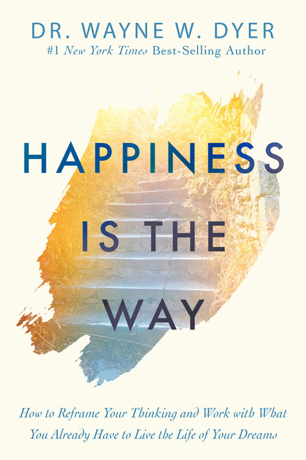 Happiness Is the Way (How to Reframe Your Thinking and Work with What You Already Have to Live the Life of Your Dreams) - 9781401958855 by Dr. Wayne W. Dyer, 9781401958855