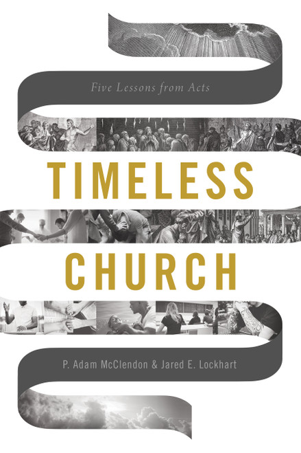 Timeless Church (Five Lessons from Acts) by P. Adam McClendon, Jared E. Lockhart, 9781535994781