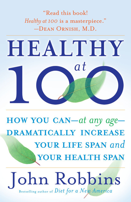 Healthy at 100 (How you can--at any age-- dramatically increase your life span and your health span) by John Robbins, 9780345490117