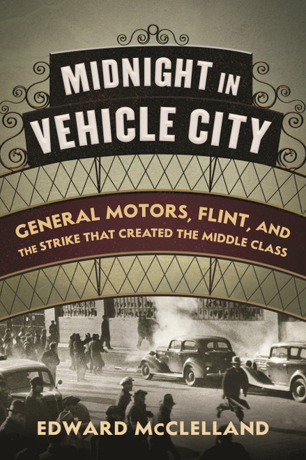 Midnight in Vehicle City (General Motors, Flint, and the Strike That Created the Middle Class) by Edward McClelland, 9780807039670