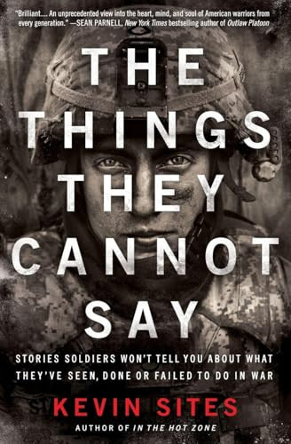 The Things They Cannot Say (Stories Soldiers Won't Tell You About What They've Seen, Done or Failed to Do in War) by Kevin Sites, 9780061990526