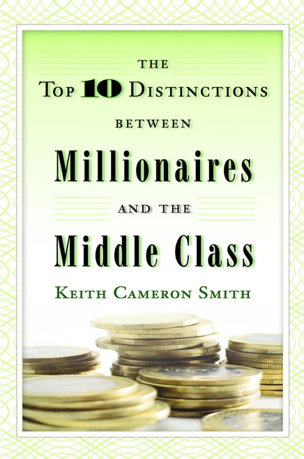 The Top 10 Distinctions Between Millionaires and the Middle Class by Keith Cameron Smith, 9780345500229