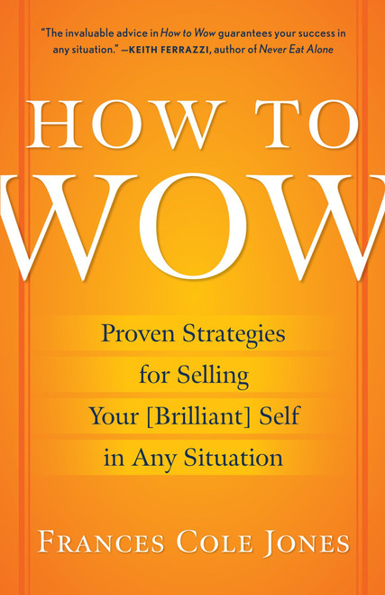 How to Wow (Proven Strategies for Selling Your [Brilliant] Self in Any Situation) by Frances Cole Jones, 9780345501790