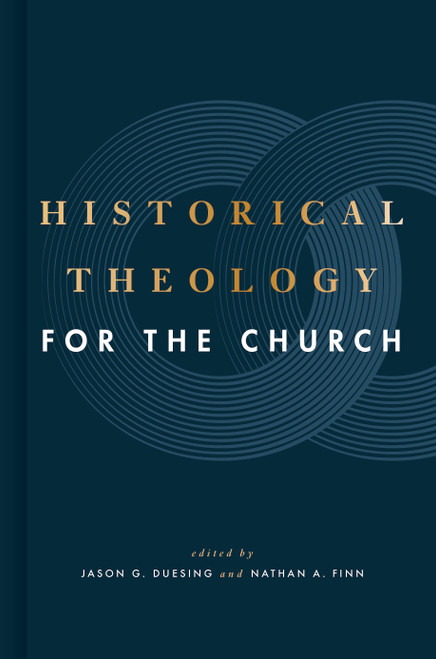 Historical Theology for the Church by Jason G. Duesing, Nathan A. Finn, 9781433649158