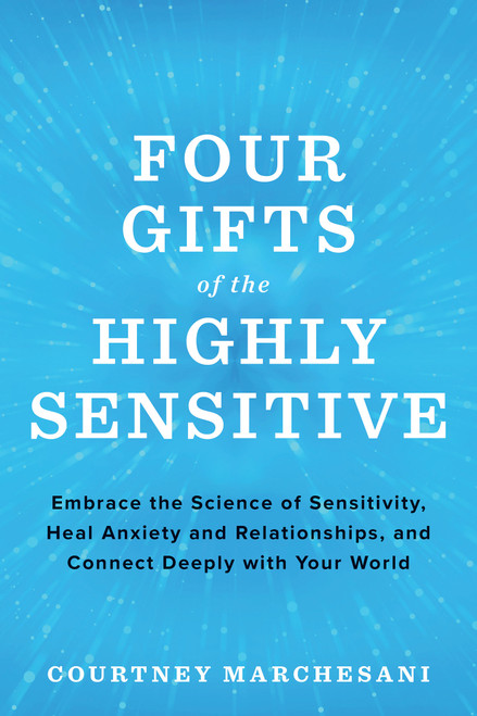 Four Gifts of the Highly Sensitive (Embrace the Science of Sensitivity, Heal Anxiety and Relationships, and Connect Deeply with Your World) by Courtney Marchesani, 9781401957032